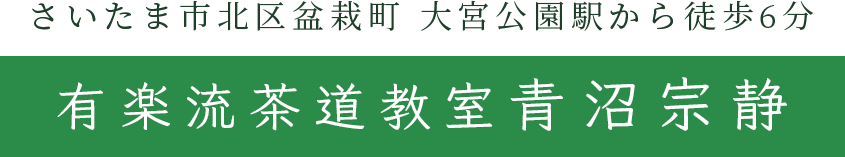 さいたま市北区盆栽町 大宮公園駅から徒歩6分 有楽流茶道教室 青沼宗静